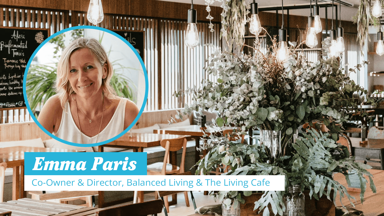 Interview with Emma Paris, Co-Owner & Director of Balanced Living & The Living Cafe